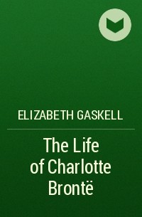Elizabeth Gaskell - The Life of Charlotte Brontë