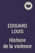 Эдуард Луи - Histoire de la violence
