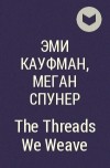 Эми Кауфман, Меган Спунер - The Threads We Weave