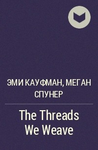 Эми Кауфман, Меган Спунер - The Threads We Weave