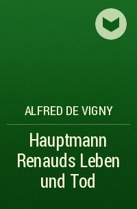 Альфред де Виньи - Hauptmann Renauds Leben und Tod 