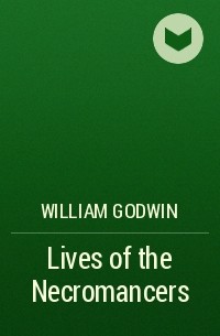 Уильям Годвин - Lives of the Necromancers 