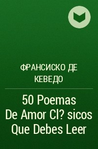 Франсиско де Кеведо - 50 Poemas De Amor Cl?sicos Que Debes Leer 