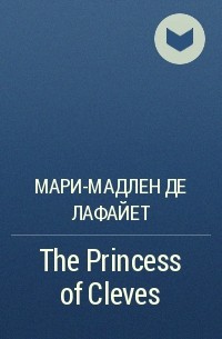 Мари-Мадлен де Лафайет - The Princess of Cleves