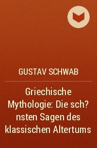 Густав Шваб - Griechische Mythologie: Die sch?nsten Sagen des klassischen Altertums