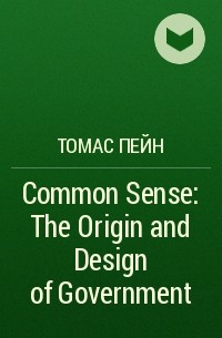 Томас Пейн - Common Sense : The Origin and Design of Government