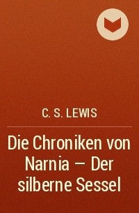 C. S. Lewis - Die Chroniken von Narnia - Der silberne Sessel