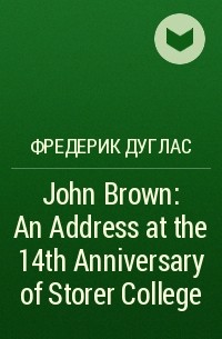 Фредерик Дуглас - John Brown: An Address at the 14th Anniversary of Storer College
