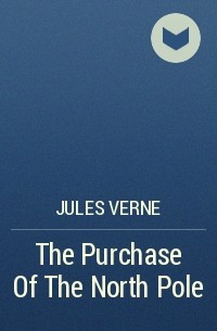Jules Verne - The Purchase Of The North Pole