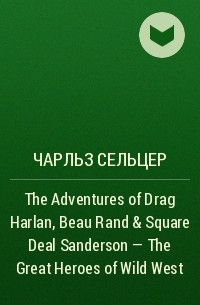 Charles Alden  Seltzer - The Adventures of Drag Harlan, Beau Rand & Square Deal Sanderson - The Great Heroes of Wild West