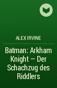 Алекс Ирвин - Batman: Arkham Knight - Der Schachzug des Riddlers