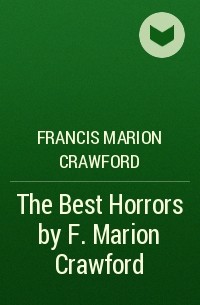Фрэнсис Кроуфорд - The Best Horrors by F. Marion Crawford