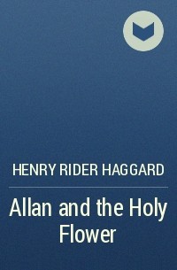 Henry Rider Haggard - Allan and the Holy Flower