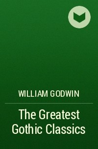 Уильям Годвин - The Greatest Gothic Classics