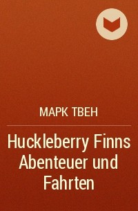 Марк Твен - Huckleberry Finns Abenteuer und Fahrten