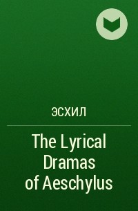 Aeschylus - The Lyrical Dramas of Aeschylus