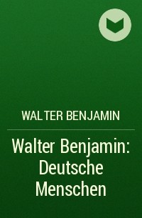 Вальтер Беньямин - Walter Benjamin: Deutsche Menschen