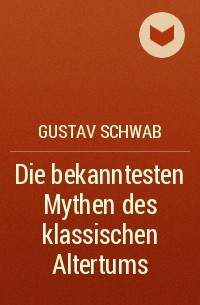 Густав Шваб - Die bekanntesten Mythen des klassischen Altertums