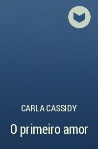 Carla Cassidy - O primeiro amor