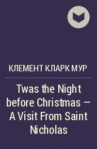Клемент Кларк Мур - Twas the Night before Christmas - A Visit From Saint Nicholas 