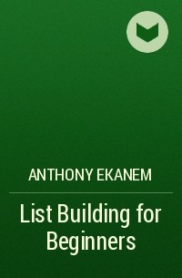 Anthony  Ekanem - List Building for Beginners