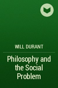 Уилл Дюрант - Philosophy and the Social Problem