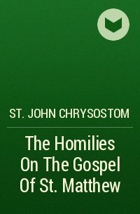 Иоанн Златоуст - The Homilies On The Gospel Of St. Matthew