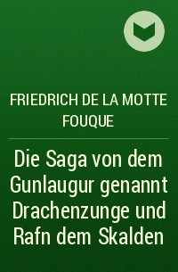 Фридрих де ла Мотт Фуке - Die Saga von dem Gunlaugur genannt Drachenzunge und Rafn dem Skalden 