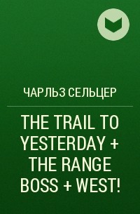 Charles Alden  Seltzer - THE TRAIL TO YESTERDAY + THE RANGE BOSS + WEST! 