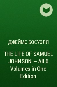 Джеймс Босуэлл - THE LIFE OF SAMUEL JOHNSON - All 6 Volumes in One Edition