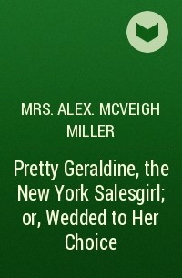 Mrs. Alex. McVeigh Miller  - Pretty Geraldine, the New York Salesgirl; or, Wedded to Her Choice