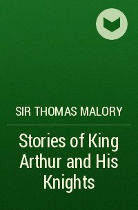 Томас Мэлори - Stories of King Arthur and His Knights
