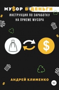 Андрей Алексеевич Клименко - Мусор в деньги: инструкция по заработку на приеме мусора