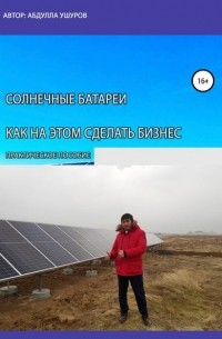 Абудлла Ушуров - Солнечные батареи. Как на этом сделать бизнес