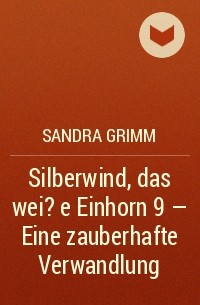 Сандра Гримм - Silberwind, das wei?e Einhorn 9 - Eine zauberhafte Verwandlung