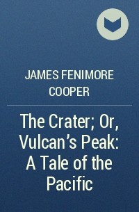 James Fenimore Cooper - The Crater; Or, Vulcan's Peak: A Tale of the Pacific