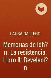 Лаура Гайего Гарсия - Memorias de Idh?n. La resistencia. Libro II: Revelaci?n