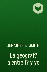 Дженнифер Смит - La geograf?a entre t? y yo