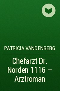 Patricia Vandenberg - Chefarzt Dr. Norden 1116 – Arztroman