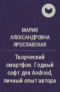 Мария Ярославская - Творческий смартфон. Годный софт для Android, личный опыт автора
