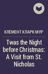 Клемент Кларк Мур - Twas the Night before Christmas: A Visit from St. Nicholas