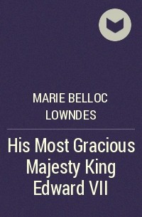Мари Аделаид Беллок - His Most Gracious Majesty King Edward VII