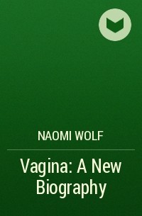 Naomi Wolf - Vagina: A New Biography