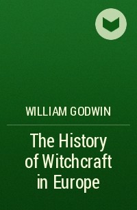 Уильям Годвин - The History of Witchcraft in Europe