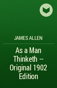Джеймс Аллен - As a Man Thinketh -- Original 1902 Edition