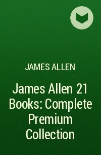 Джеймс Аллен - James Allen 21 Books: Complete Premium Collection