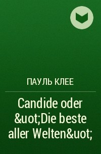 Пауль Клее - Candide oder &uot;Die beste aller Welten&uot;