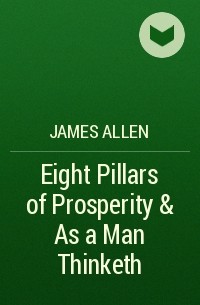 Джеймс Аллен - Eight Pillars of Prosperity & As a Man Thinketh