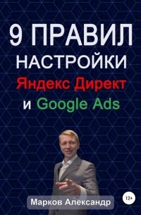 Александр Марков - 9 правил настройки эффективного Яндекс директ и Google ads
