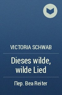 Victoria Schwab - Dieses wilde, wilde Lied